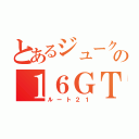 とあるジュークの１６ＧＴ（ルート２１）