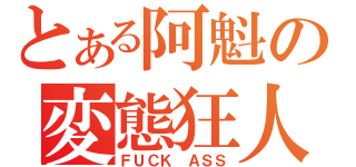 とある阿魁の変態狂人（ＦＵＣＫ ＡＳＳ）