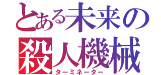 とある未来の殺人機械（ターミネーター）