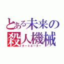 とある未来の殺人機械（ターミネーター）