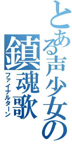 とある声少女の鎮魂歌（ファイナルターン）