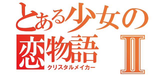 とある少女の恋物語Ⅱ（クリスタルメイカー）