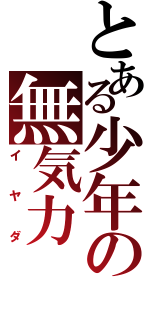 とある少年の無気力（イヤダ）