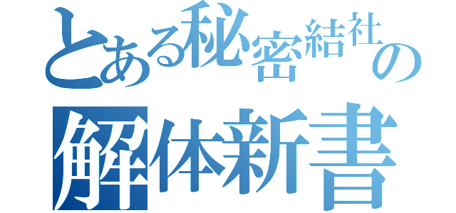 とある秘密結社の解体新書（）