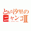 とある汐里のニャンコⅡ（Ｉ Ｌｏｖｅ Ｙｏｕ）