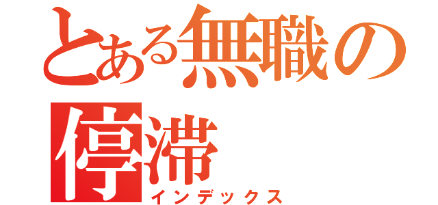 とある無職の停滞（インデックス）