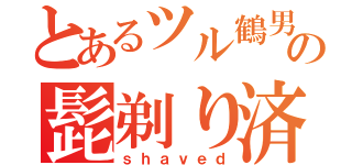 とあるツル鶴男の髭剃り済（ｓｈａｖｅｄ）