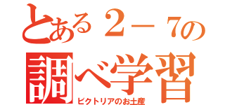 とある２－７の調べ学習（ビクトリアのお土産）