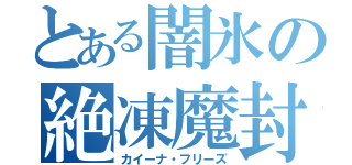 とある闇氷の絶凍魔封（カイーナ・フリーズ）