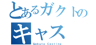 とあるガクトのキャス（Ｇａｋｕｔｏ Ｃａｓｔｉｎｇ）