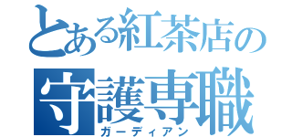 とある紅茶店の守護専職（ガーディアン）