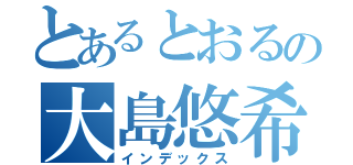 とあるとおるの大島悠希（インデックス）