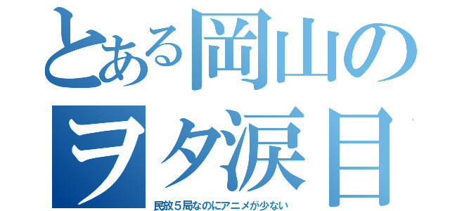 とある岡山のヲタ涙目（民放５局なのにアニメが少ない）