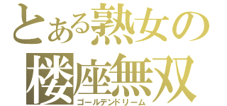 とある熟女の楼座無双（ゴールデンドリーム）