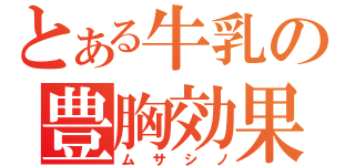 とある牛乳の豊胸効果（ムサシノ）