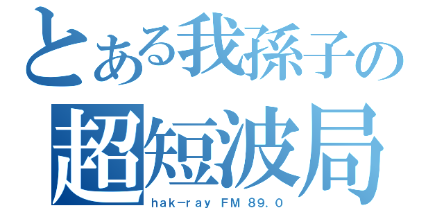 とある我孫子の超短波局（ｈａｋ－ｒａｙ ＦＭ ８９．０）