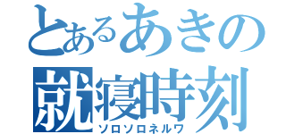 とあるあきの就寝時刻（ソロソロネルワ）