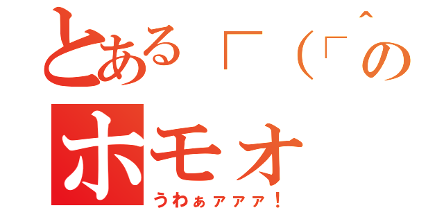 とある┌（┌＾ｏ＾）┐ ホモォ…のホモォ（うわぁァァァ！）