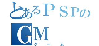 とあるＰＳＰのＧＭ（ゲーム）