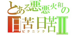 とある悪悪火和の日苦日苦Ⅱ（ピクニック）