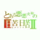 とある悪悪火和の日苦日苦Ⅱ（ピクニック）