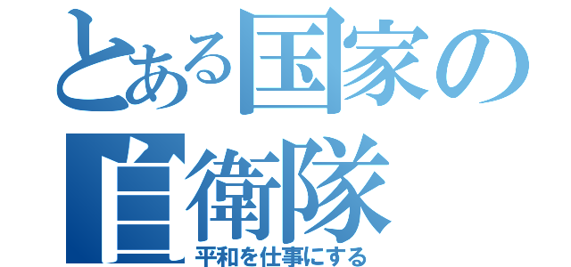 とある国家の自衛隊（平和を仕事にする）