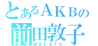 とあるＡＫＢの前田敦子（ＭＡＥＡＴＵ）