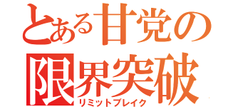 とある甘党の限界突破（リミットブレイク）