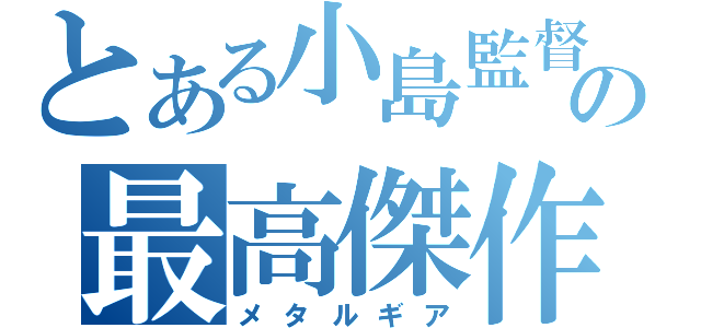 とある小島監督の最高傑作（メタルギア）