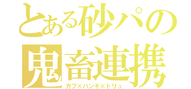 とある砂パの鬼畜連携（ガブ×バンギ×ドリュ）