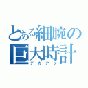 とある細腕の巨大時計（デカアツ）