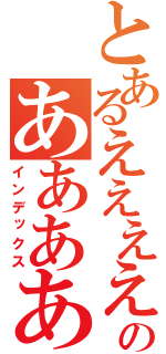 とあるえええええええええええええのあああああああああああ（インデックス）