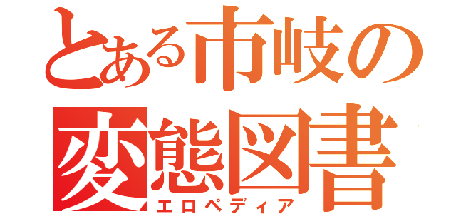 とある市岐の変態図書館（エロペディア）