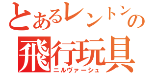 とあるレントンの飛行玩具（ニルヴァーシュ）