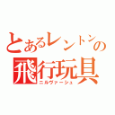 とあるレントンの飛行玩具（ニルヴァーシュ）