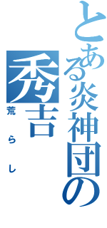 とある炎神団の秀吉（荒らし）