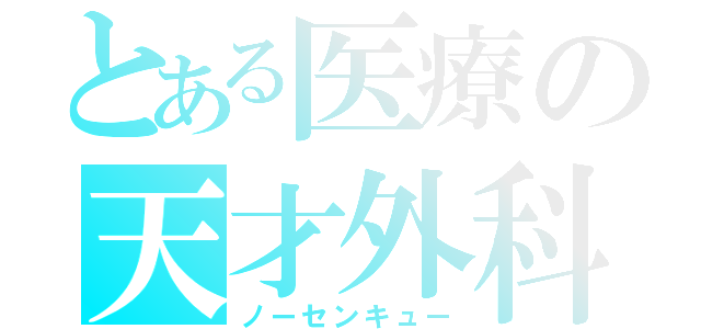 とある医療の天才外科（ノーセンキュー）