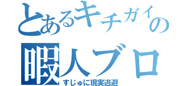 とあるキチガイの暇人ブログ（すじゅに現実逃避）