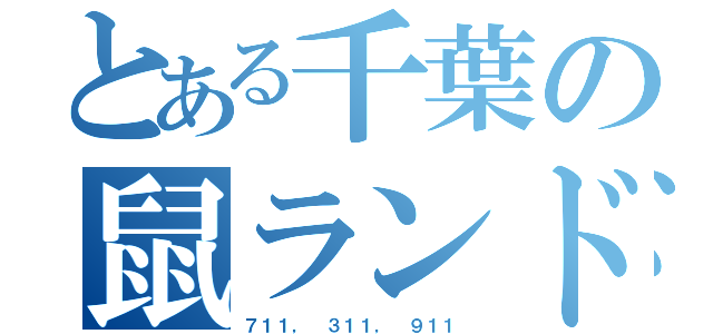 とある千葉の鼠ランド（７１１， ３１１， ９１１）