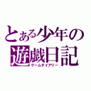 とある少年の遊戯日記（ゲームダイアリー）