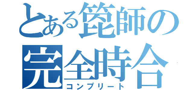 とある箆師の完全時合（コンプリート）