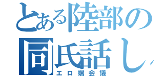 とある陸部の同氏話し（エロ端会議）