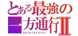 とある最強の一方通行Ⅱ（Ａｃｃｅｌｅｒａｔｏｒ）