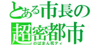 とある市長の超密都市（のばまん死ティ）