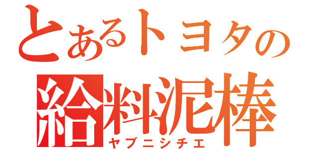 とあるトヨタの給料泥棒（ヤブニシチエ）