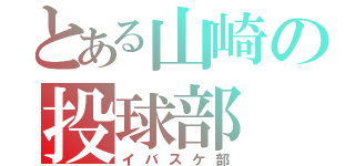 とある山崎の投球部（イバスケ部）