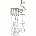 とあるオーズの黒力形態（サゴーゾコンボ）