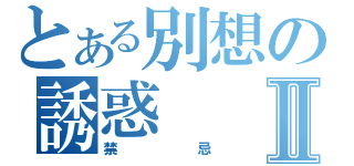 とある別想の誘惑Ⅱ（禁忌）