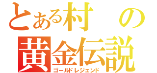 とある村の黄金伝説（ゴールドレジェンド）