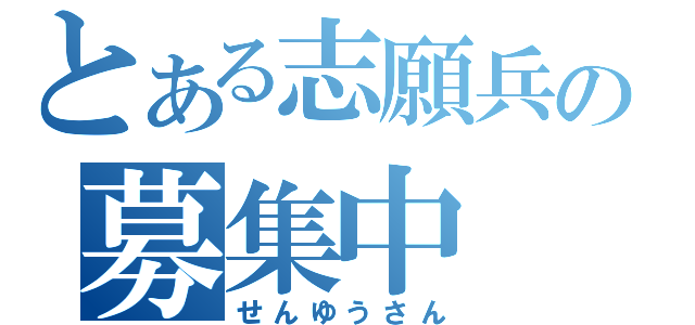 とある志願兵の募集中（せんゆうさん）